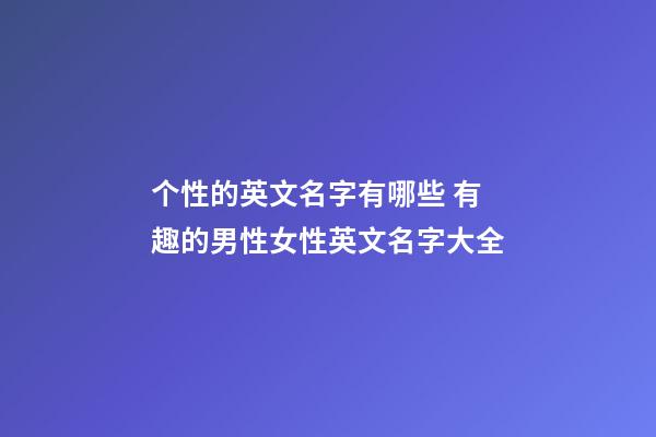 个性的英文名字有哪些 有趣的男性女性英文名字大全